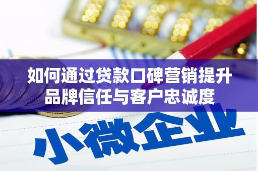 睢宁如何通过贷款口碑营销提升品牌信任与客户忠诚度