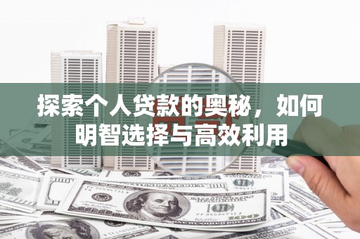 高碑店探索个人贷款的奥秘，如何明智选择与高效利用