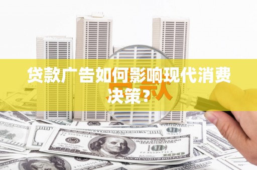 德兴贷款广告如何影响现代消费决策？