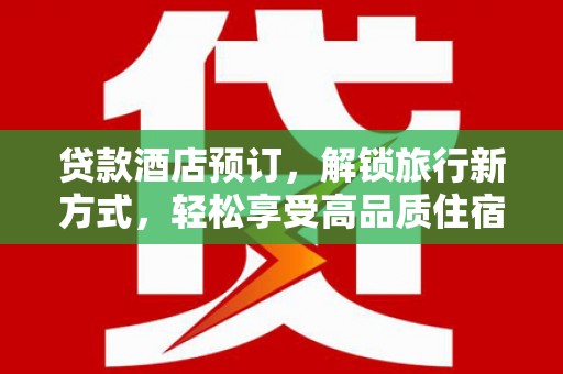 普兰店贷款酒店预订，解锁旅行新方式，轻松享受高品质住宿