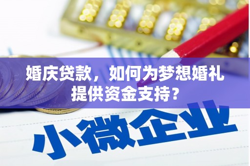 北斗婚庆贷款，如何为梦想婚礼提供资金支持？