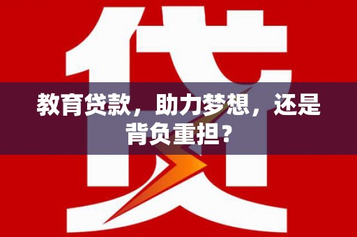 肥乡教育贷款，助力梦想，还是背负重担？