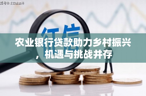 灵山农业银行贷款助力乡村振兴，机遇与挑战并存