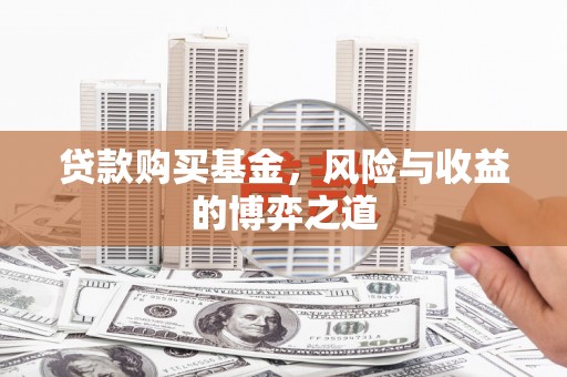灵武贷款购买基金，风险与收益的博弈之道