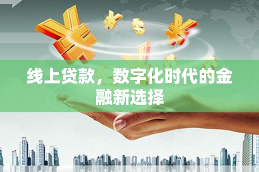 遂川线上贷款，数字化时代的金融新选择