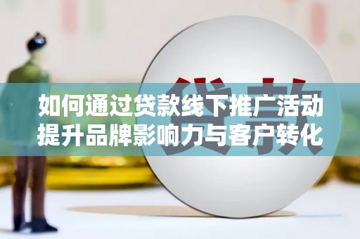 建华如何通过贷款线下推广活动提升品牌影响力与客户转化率