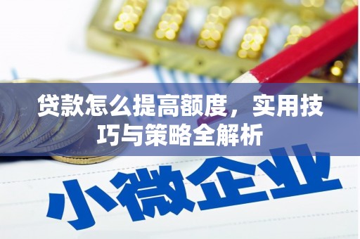 兰山贷款怎么提高额度，实用技巧与策略全解析