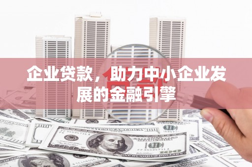 西畴企业贷款，助力中小企业发展的金融引擎