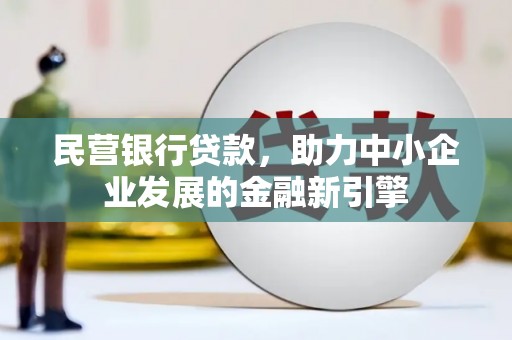 黎川民营银行贷款，助力中小企业发展的金融新引擎