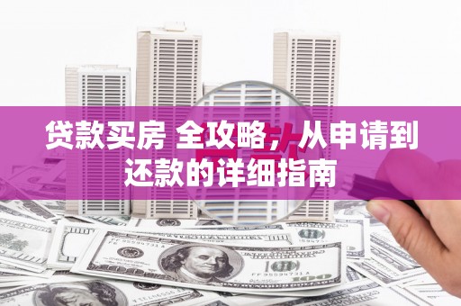 神农架贷款买房 全攻略，从申请到还款的详细指南