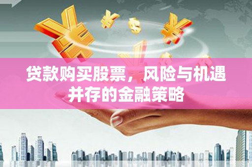伊犁贷款购买股票，风险与机遇并存的金融策略