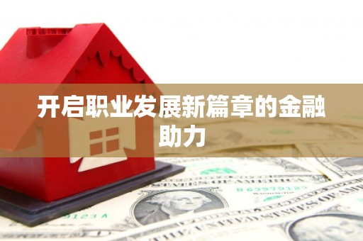 东至开启职业发展新篇章的金融助力