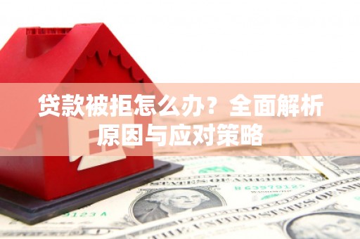 鄯善贷款被拒怎么办？全面解析原因与应对策略