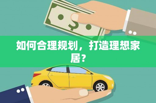 梁平如何合理规划，打造理想家居？
