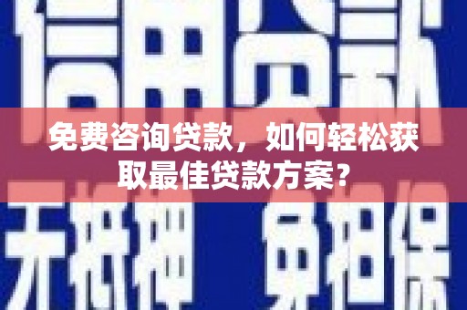 玛沁免费咨询贷款，如何轻松获取最佳贷款方案？