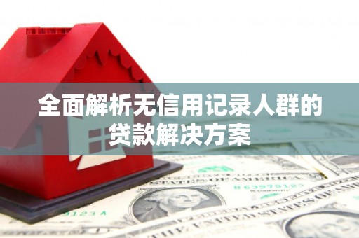 义竹全面解析无信用记录人群的贷款解决方案