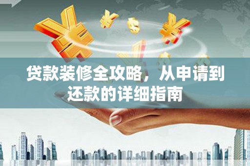 勉县贷款装修全攻略，从申请到还款的详细指南