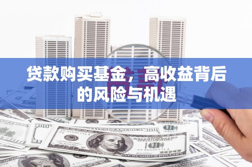 富顺贷款购买基金，高收益背后的风险与机遇
